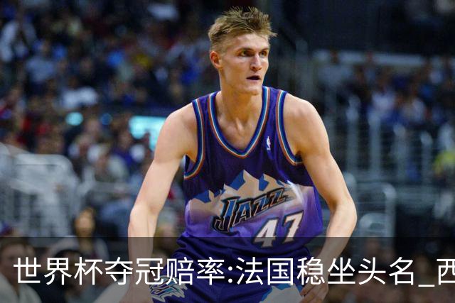 世界杯夺冠赔率:法国稳坐头名 西班牙升至次席