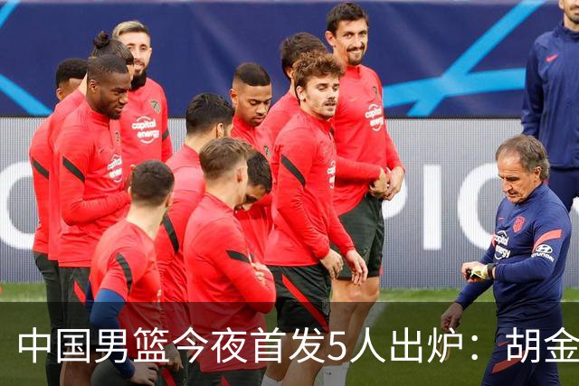 中国男篮今夜首发5人出炉：胡金秋+李弘权+王俊杰+赵继伟+廖三宁