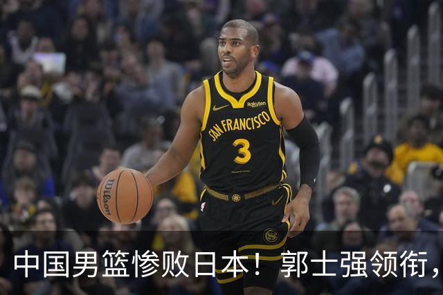 中国男篮惨败日本！郭士强领衔，四人必须走！从此退出国家队