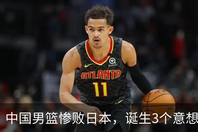 中国男篮惨败日本，诞生3个意想不到和2个不争事实，最新排名如下