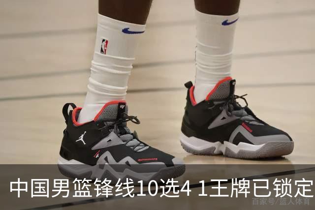 中国男篮锋线10选4 1王牌已锁定 2大常客或意外落选 郭士强要变招