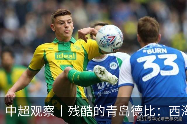 中超观察丨残酷的青岛德比：西海岸尚未想过的亚冠梦与海牛保级困境的现实碰撞