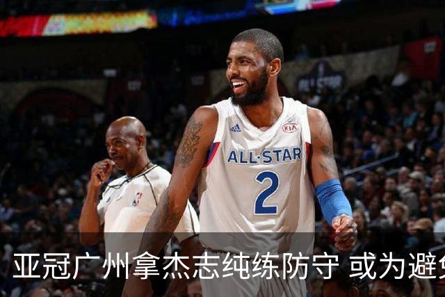 亚冠广州拿杰志纯练防守 或为避免重蹈国安覆辙？