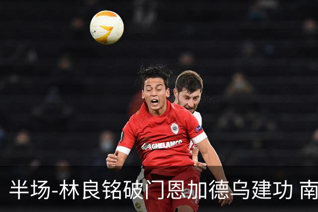 半场-林良铭破门恩加德乌建功 南通暂0-2国安