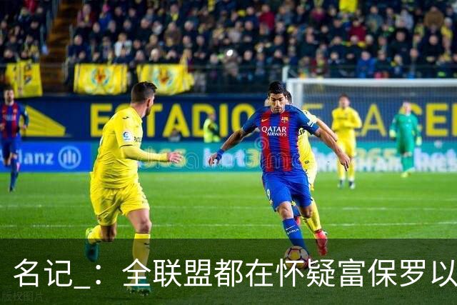 名记 ：全联盟都在怀疑富保罗以及浓眉本人是否想留在奇才
