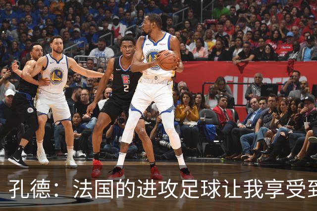 孔德：法国的进攻足球让我享受到乐趣 姆巴佩很好地履行队长职责