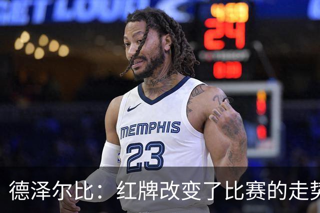 德泽尔比：红牌改变了比赛的走势 穆德里克就像是我的儿子一样