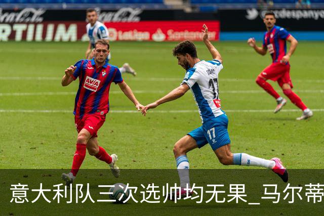 意大利队三次选帅均无果 马尔蒂尼上任16天后辞职