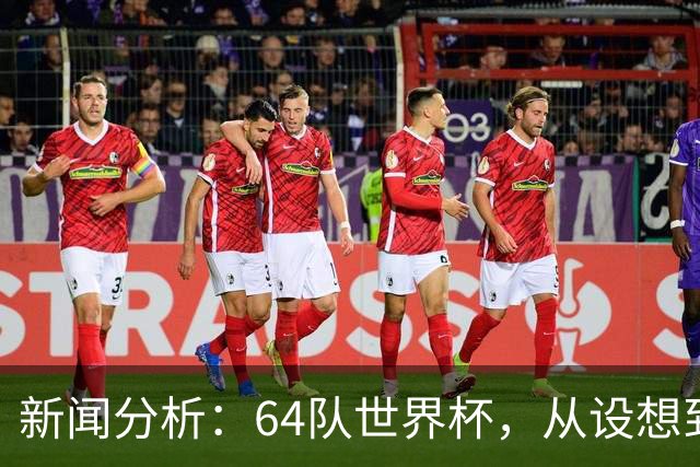 新闻分析：64队世界杯，从设想到现实还有多远