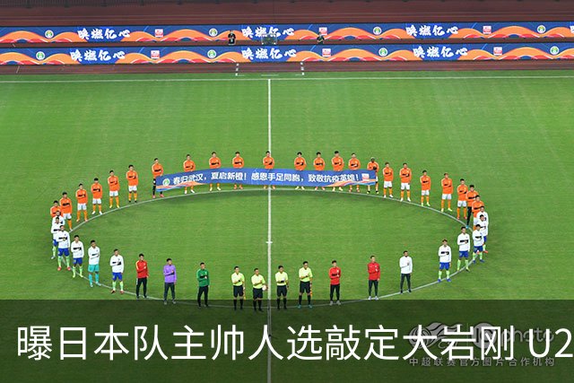 曝日本队主帅人选敲定大岩刚 U23亚洲杯曾率队4-0中国