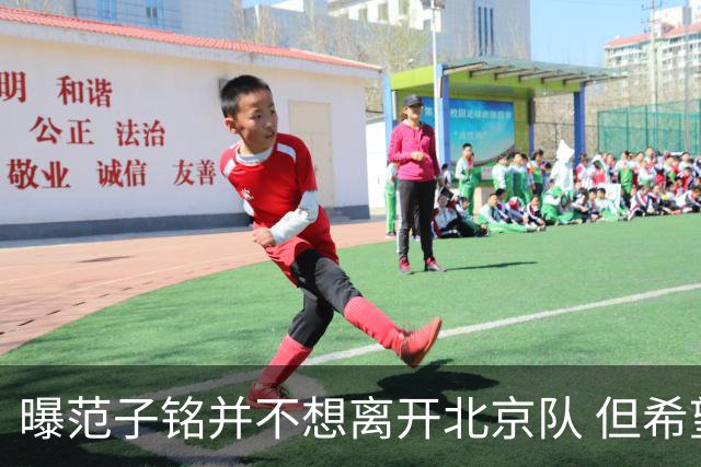 曝范子铭并不想离开北京队 但希望有球打不想待废