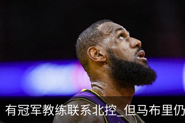 有冠军教练联系北控 但马布里仍可能继续执教