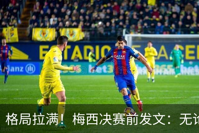 格局拉满！梅西决赛前发文：无论胜负，阿根廷已经书写了历史！