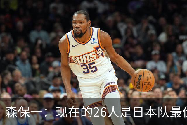 森保一：现在的26人是日本队最佳阵 接下来每场比赛都要全力取胜