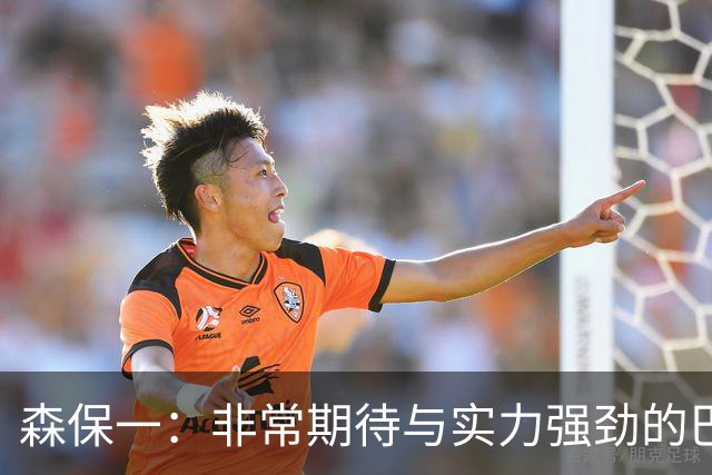森保一：非常期待与实力强劲的巴西交锋 日本有机会赢