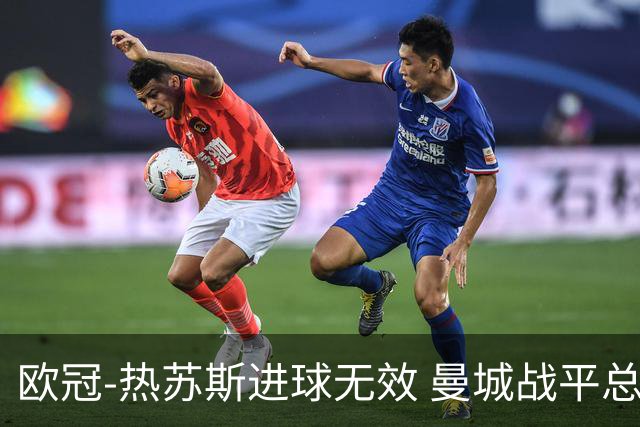 欧冠-热苏斯进球无效 曼城战平总分5-0晋级八强