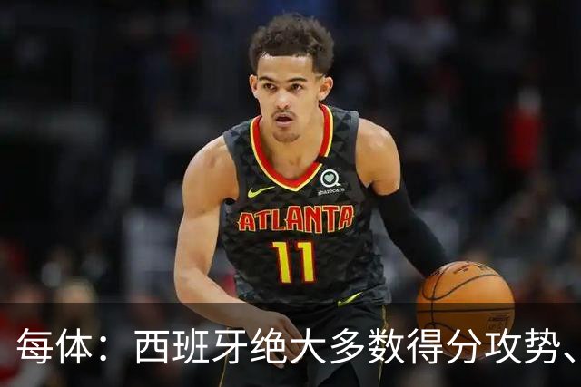 每体：西班牙绝大多数得分攻势、前场组织，源头都来自于亚马尔