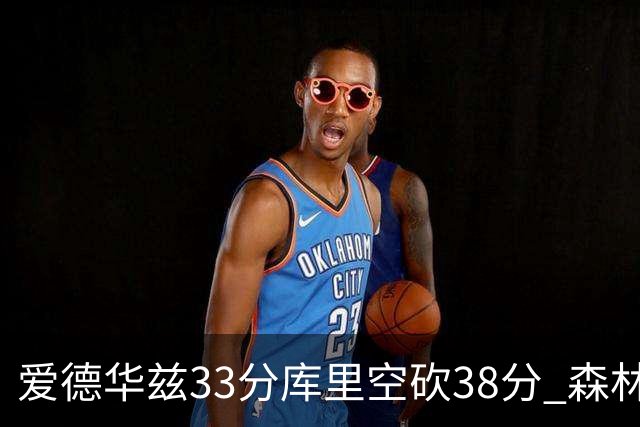 爱德华兹33分库里空砍38分 森林狼克勇士6连胜