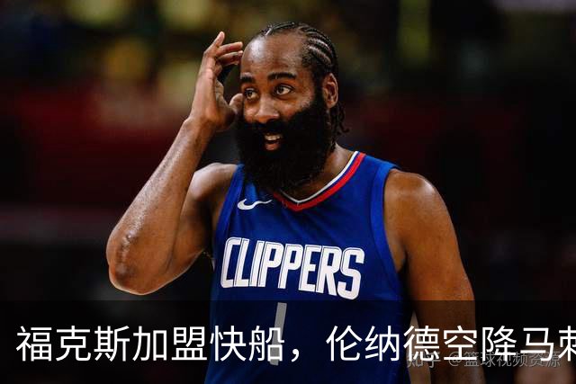 福克斯加盟快船，伦纳德空降马刺联手文班亚马，NBA震撼交易