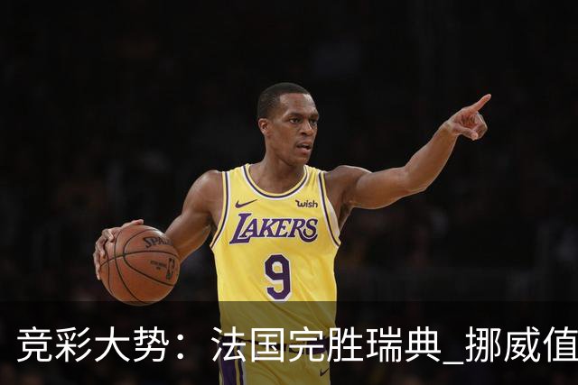 竞彩大势：法国完胜瑞典 挪威值得信任