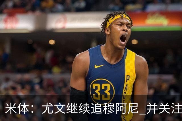 米体：尤文继续追穆阿尼 并关注佩莱格雷诺；大马丁或向维拉施压