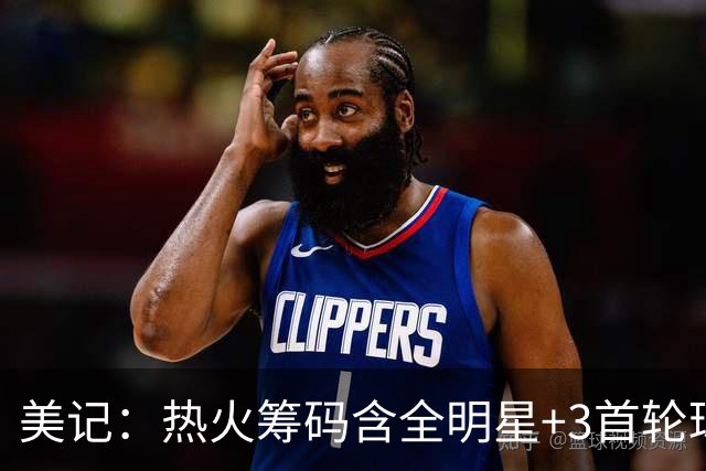 美记：热火筹码含全明星+3首轮球员+3个签 绿军筹码的确逊色不少