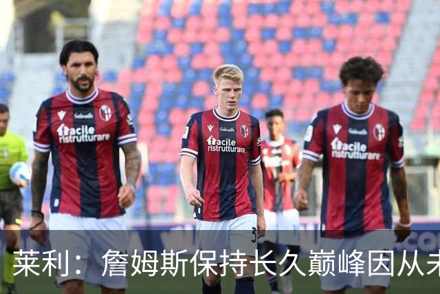 莱利：詹姆斯保持长久巅峰因从未受过大伤 他在很多方面都很忠诚