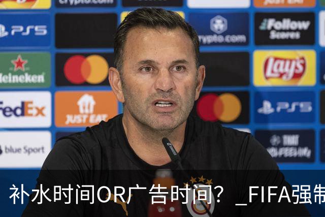 补水时间OR广告时间？ FIFA强制设置补水时间遭多方质疑