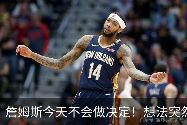 詹姆斯今天不会做决定！想法突然改变又得重新考量 黑贝回应爆料失败