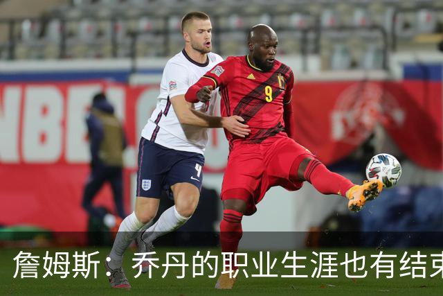 詹姆斯：乔丹的职业生涯也有结束的一天 要坦然面对现实