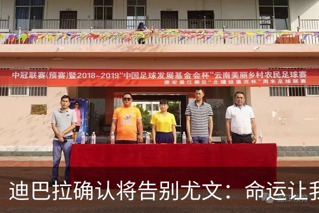 迪巴拉确认将告别尤文：命运让我走不同的道路