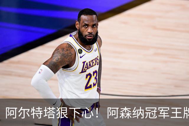 阿尔特塔狠下心！阿森纳冠军王牌惨遭清洗，1.5 亿豪砸皇马巨星