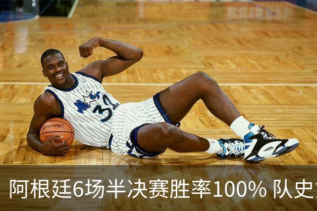 阿根廷6场半决赛胜率100% 队史第7次进决赛仅次于德国