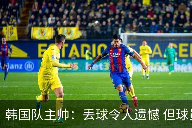 韩国队主帅：丢球令人遗憾 但球员们已经尽力了
