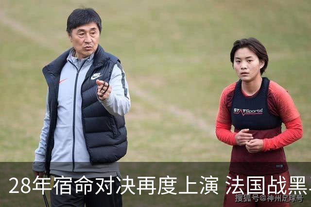 28年宿命对决再度上演 法国战黑马大胜不易