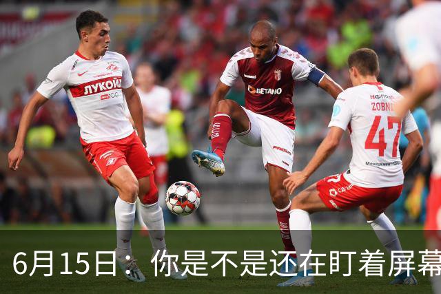6月15日：你是不是还在盯着屏幕自我催眠，想着中国足球还挺有希望的